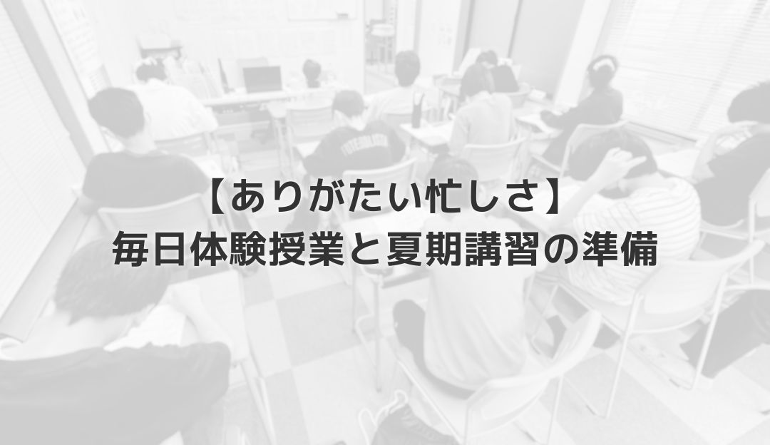 【ありがたい忙しさ】毎日体験授業と夏期講習の準備