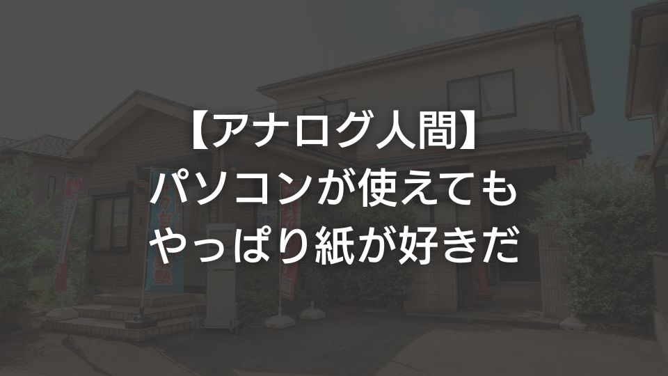 【アナログ人間】パソコンが使えてもやっぱり紙が好きだ